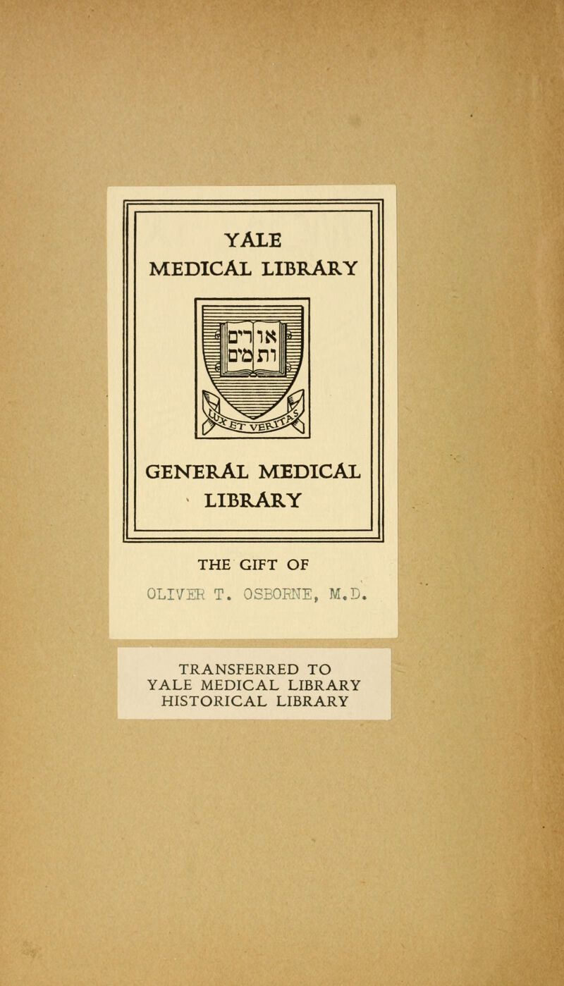 YALE MEDICAL LIBRARY GENERAL MEDICAL LIBRARY THE GIFT OF OLIVER T. OSBORNE, M.D. TRANSFERRED TO YALE MEDICAL LIBRARY HISTORICAL LIBRARY
