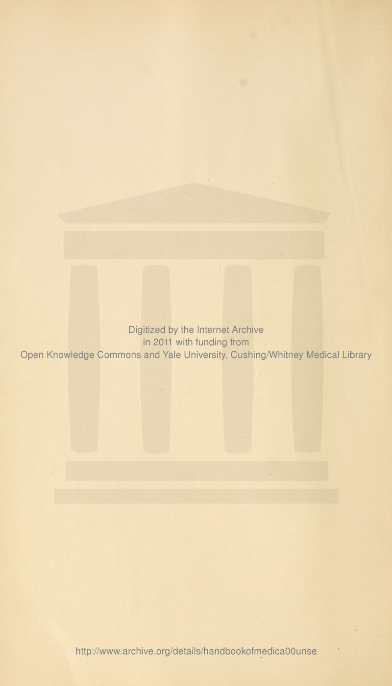 Digitized by the Internet Archive in 2011 with funding from Open Knowledge Commons and Yale University, Cushing/Whitney Medical Library http://www.archive.org/details/handbookofmedicaOOunse