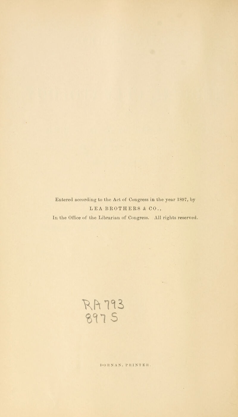 Entered according to the Act of Congress in the year 1897, by LEA BROTHERS & CO., In the Office of the Librarian of Congress. All rights reserved. Imi i: n a N . I' i: I N T E l: