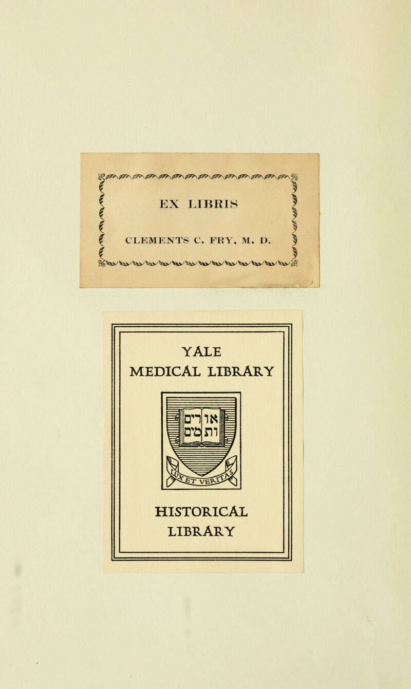 { { EX LIBBIS | C } ( } { CLEMENTS C. FRY, M. D. | £ > % ^v^ Viv ViV ^v '^iv ^w ^v ^kV ^^v v^v ^w ^v ^äv W e§ YALE MEDICAL LIBRARY HISTORICAL LIBRARY