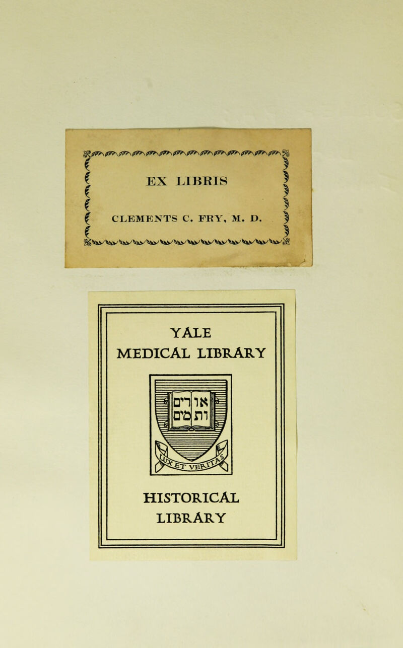 L i | f EX LIBRIS I * I C } £ CLEMENTS C. FRY, M. D. ^ c > YALE MEDICAL LIBRARY HISTORICAL LIBRARY