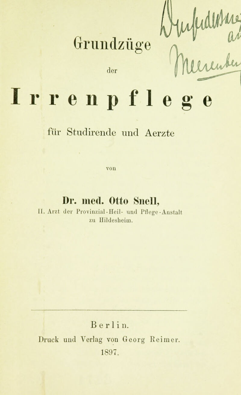 Irrenpflege Grundzüge a für Studirende und Aerzte Dr. med. Otto Snell, II. Arzt der Provinzial-Heil- und Pflege-Anstalt zu Llildesheiin. Berlin. Druck und Verlag von Georg Reimer. 1897.