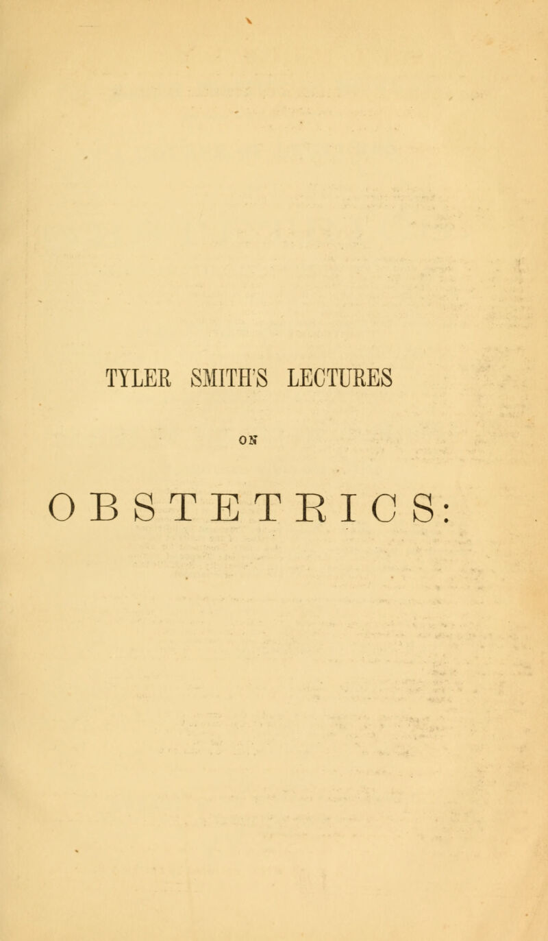 TYLER SMITH'S LECTURES ON OBSTETEICS: