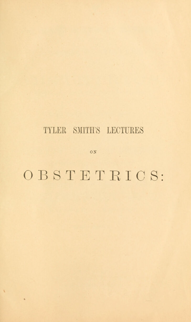 TYLER SMITHS LECTURES ON OBSTETRICS: