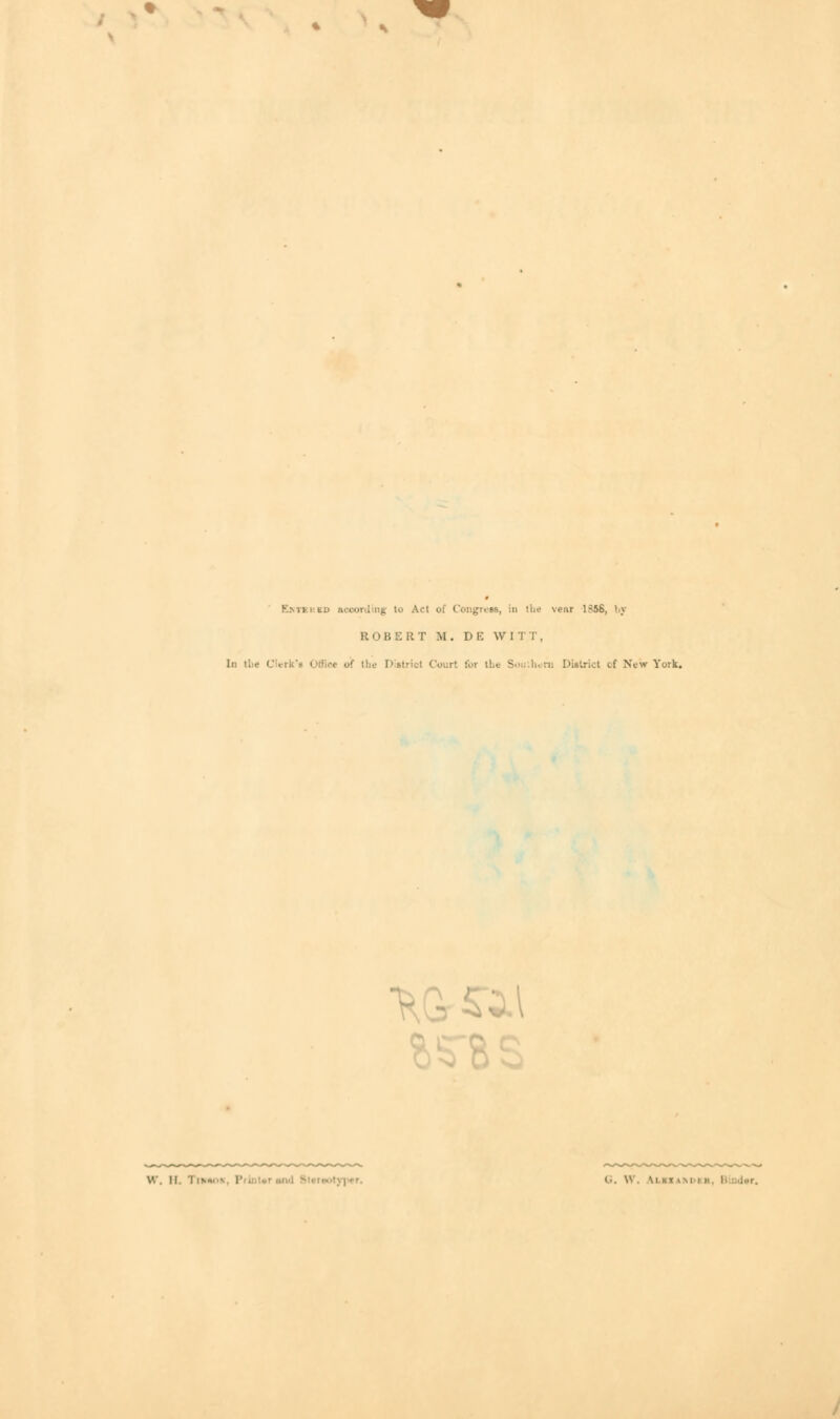 Kmi grew, in the \o;ir 1 >5S, by ROBERT M. D E WITT, In tlie Clerk's Office of the I> st.-ict Court for the Sou horn I>:s;rict of .N\w York. °7, II. G, W. \l kt LMDI i