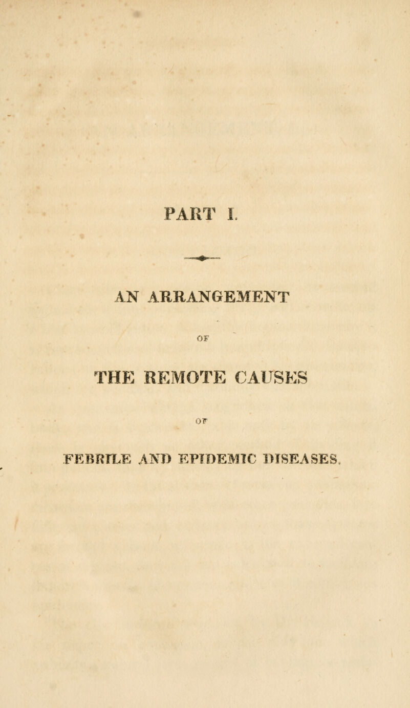 PART I AN ARRANGEMENT OF THE REMOTE CAUSES OF FEBRIXE ANT) EPIDEMIC DISEASES