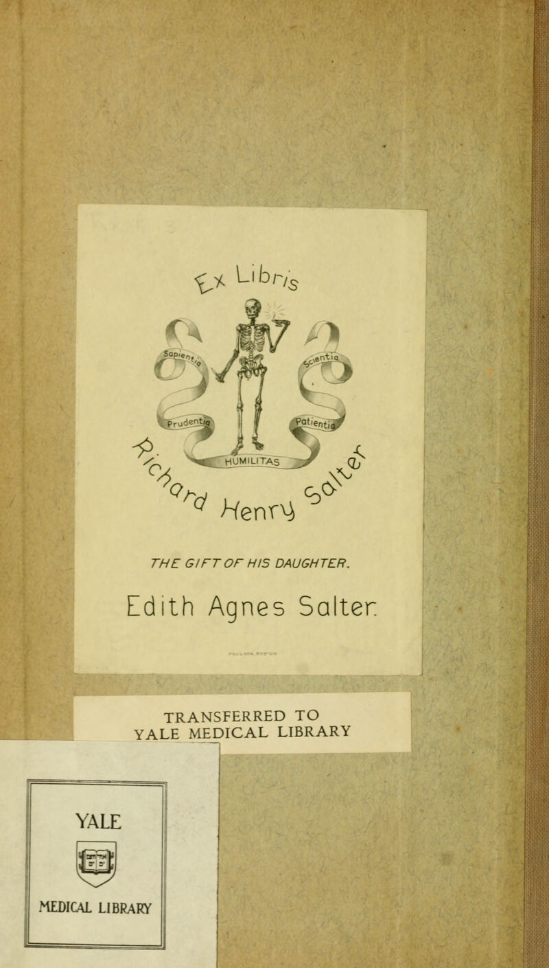 ^% Libr,5 '''^ Henr^ ^^ THE GIFT or HIS DAUGHTER. Edith Agnes Salter TRANSFERRED TO YALE MEDICAL LIBRARY