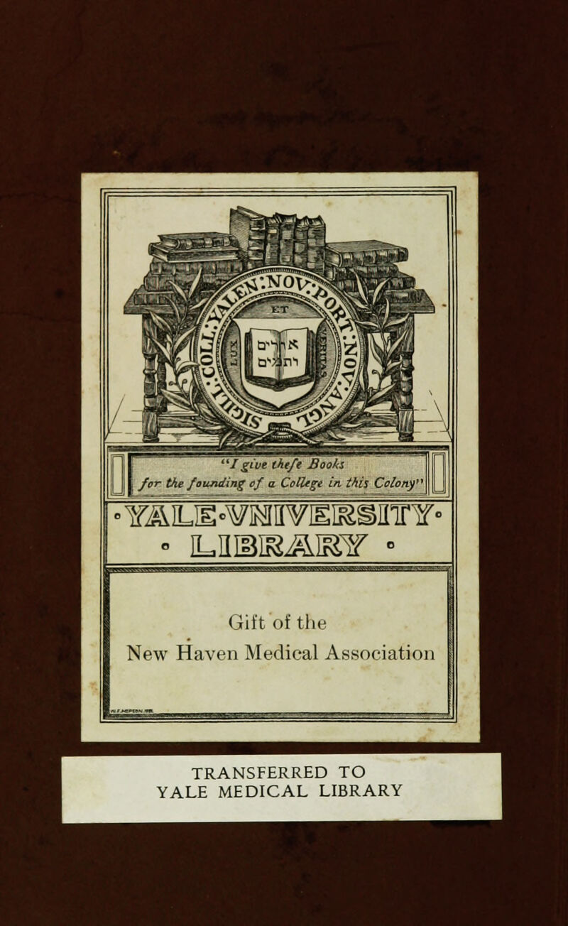 I give theft Booh I for the founding of a College in this Coiony\ • ILHIBIS^IKF - Gift of the New Haven Medical Association TRANSFERRED TO YALE MEDICAL LIBRARY