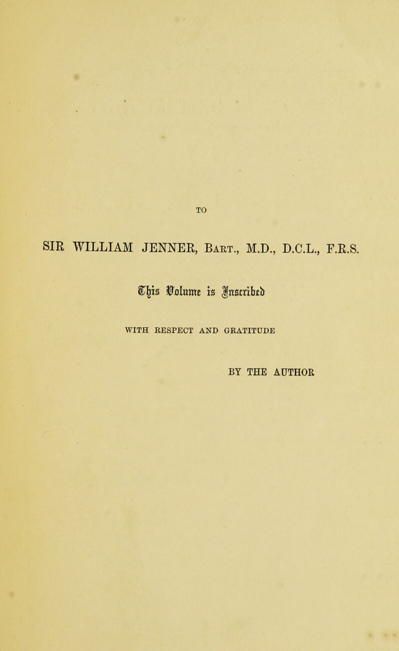 TO SIR WILLIAM JENNER, Bart., M.D., D.C.L., F.R.S. ft(fis Wolam is Instrikh WITH RESPECT AND GRATITUDE BY THE AUTHOR