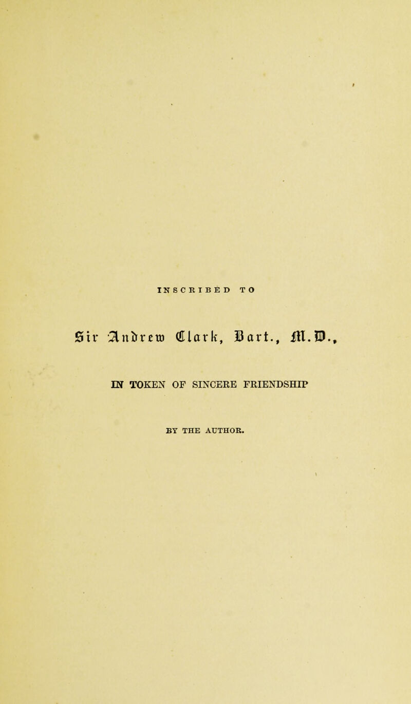 TKSCRIBED TO Sir -an&reui Clark, Bart., M.W.t m TOKEN OF SINCERE FRIENDSHIP BY THE AUTHOR.