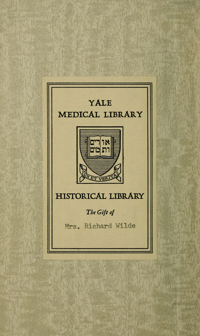 YALE MEDICAL LIBRARY HISTORICAL LIBRARY The Gift of Mrs. Richard Wilde