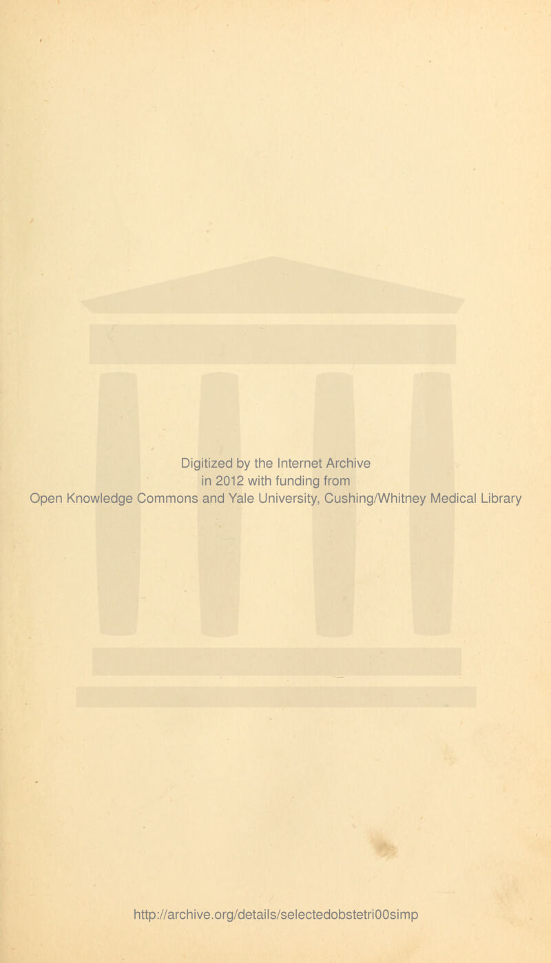 Digitized by the Internet Archive in 2012 with funding from Open Knowledge Commons and Yale University, Cushing/Whitney Medical Library http://archive.org/details/selectedobstetriOOsimp