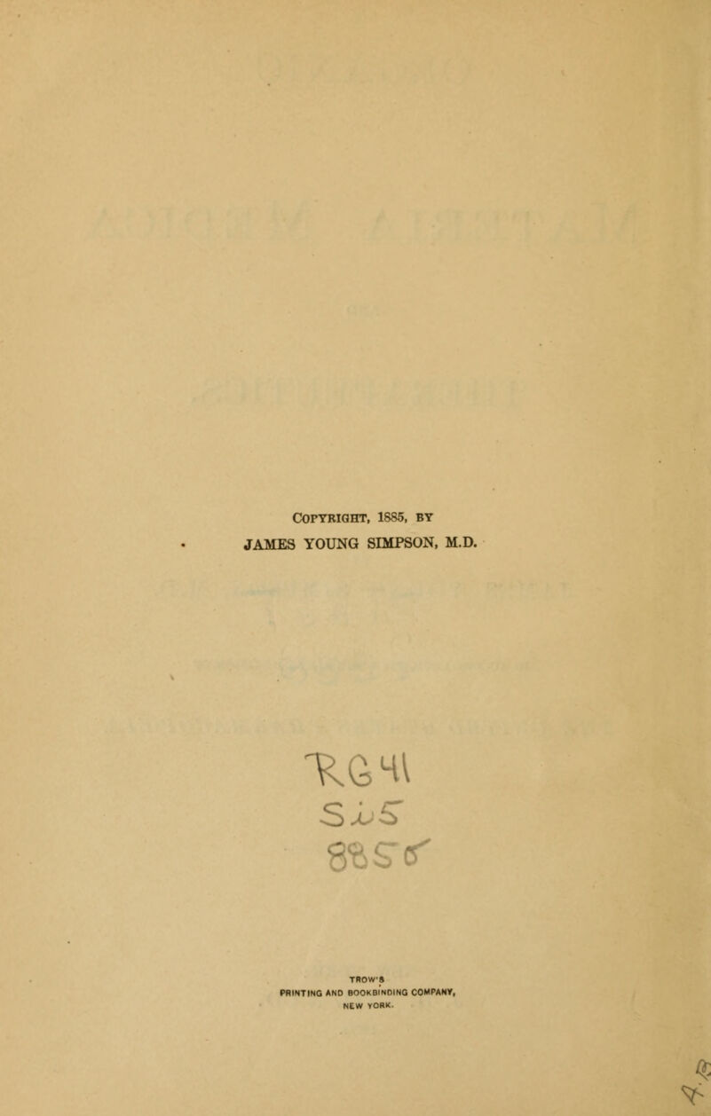 COPTRIGHT, 1885, BY JAMES YOUNG SIMPSON, M.D. TROWS PRINTING AND BOOKBINDING COMPANY, NEW YORK. $ *