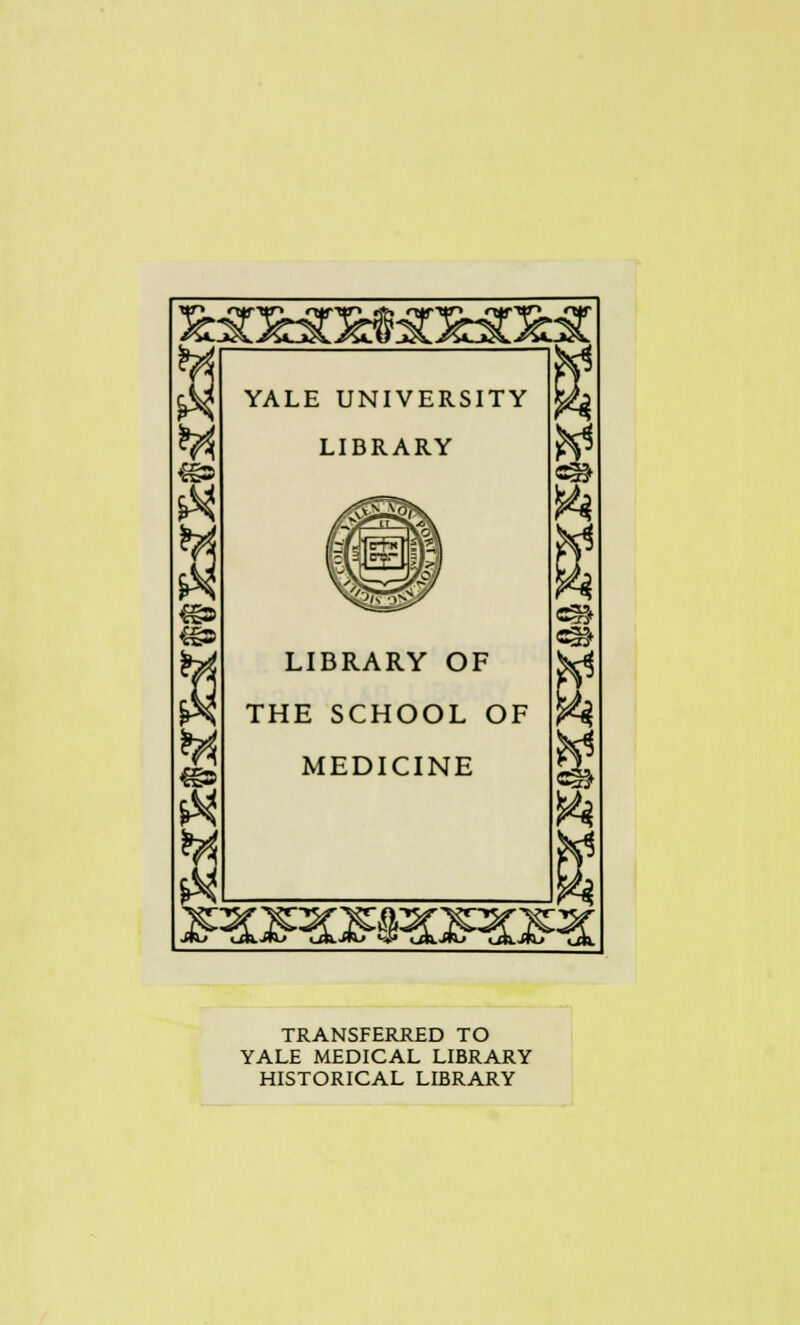 w 4Ss ¥ YALE UNIVERSITY LIBRARY LIBRARY OF THE SCHOOL OF MEDICINE aS ft TRANSFERRED TO YALE MEDICAL LIBRARY HISTORICAL LIBRARY