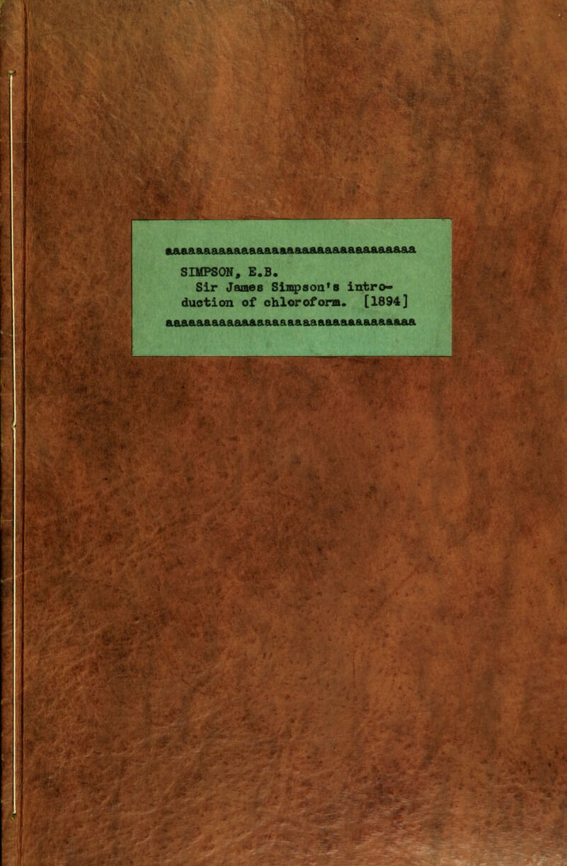 r w- -»;•;,. '^y^-: aaaasAsiaaaaaaaaaaaaaiaeiaaaaaaeia&aa SniPSON, E.B. sir James Siiq>8oa*8 intro- duction of ohlorofom. [1894] aaaaaaaaaaaaaaaaaaaaaaaaaaaaaaaaa