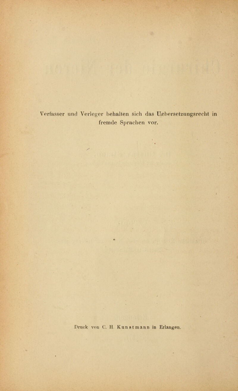 Verfasser und Verleger behalten sich das tlebersetzungsrecht in fremde Sprachen vor. Druck von C. H Kunst mann in Erlangen.