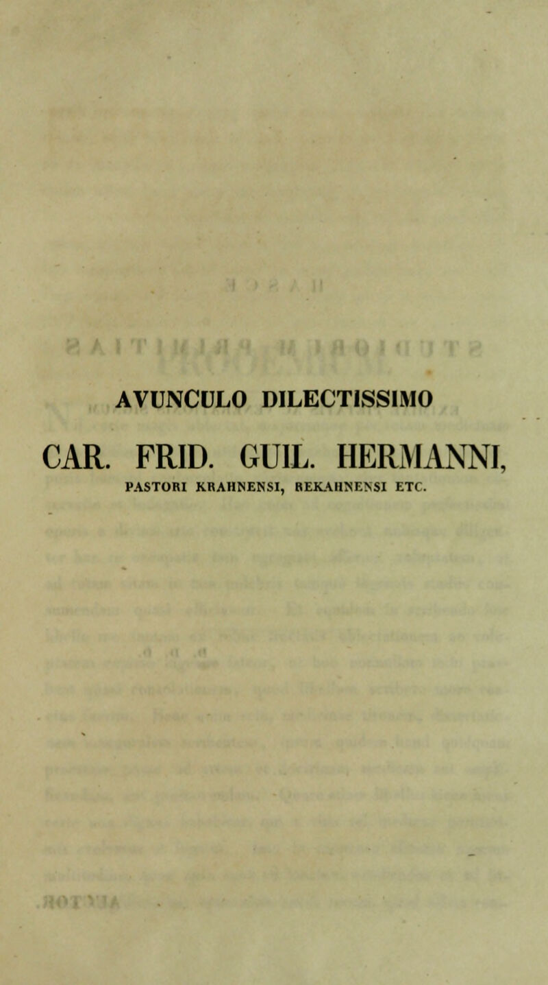 AVUNCULO DILECTISSIMO CAR. FRID. GUIL. HERMANNI, PASTORI KRAHNENSI, REK\HNENSI ETC.