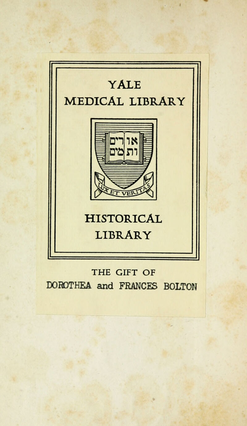 YALE MEDICAL LIBRARY HISTORICAL LIBRARY THE GIFT OF DOROTHEA and FRANCES BOLTON
