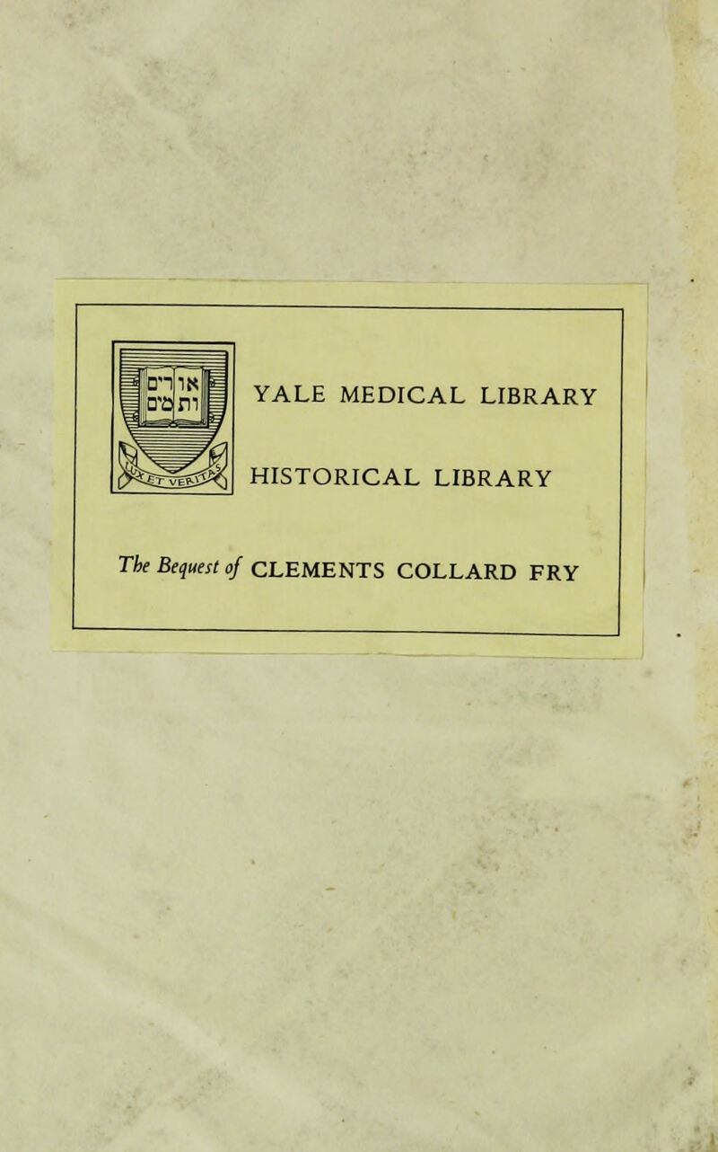 YALE MEDICAL LIBRARY HISTORICAL LIBRARY The Bequest of CLEMENTS COLLARD FRY