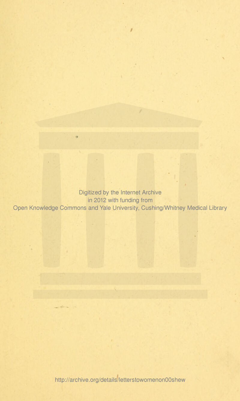 Digitized by the Internet Archive in 2012 with funding from Open Knowledge Commons and Yale University, Cushing/Whitney Medical Library http://archive.org/details/letterstowomenonOOshew