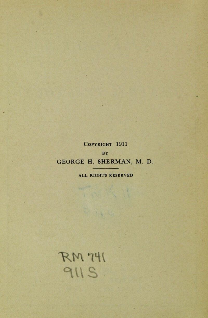 Copyright 1911 BY GEORGE H. SHERMAN, M. D. ALL RICHTS RESERVED ~KN\TU