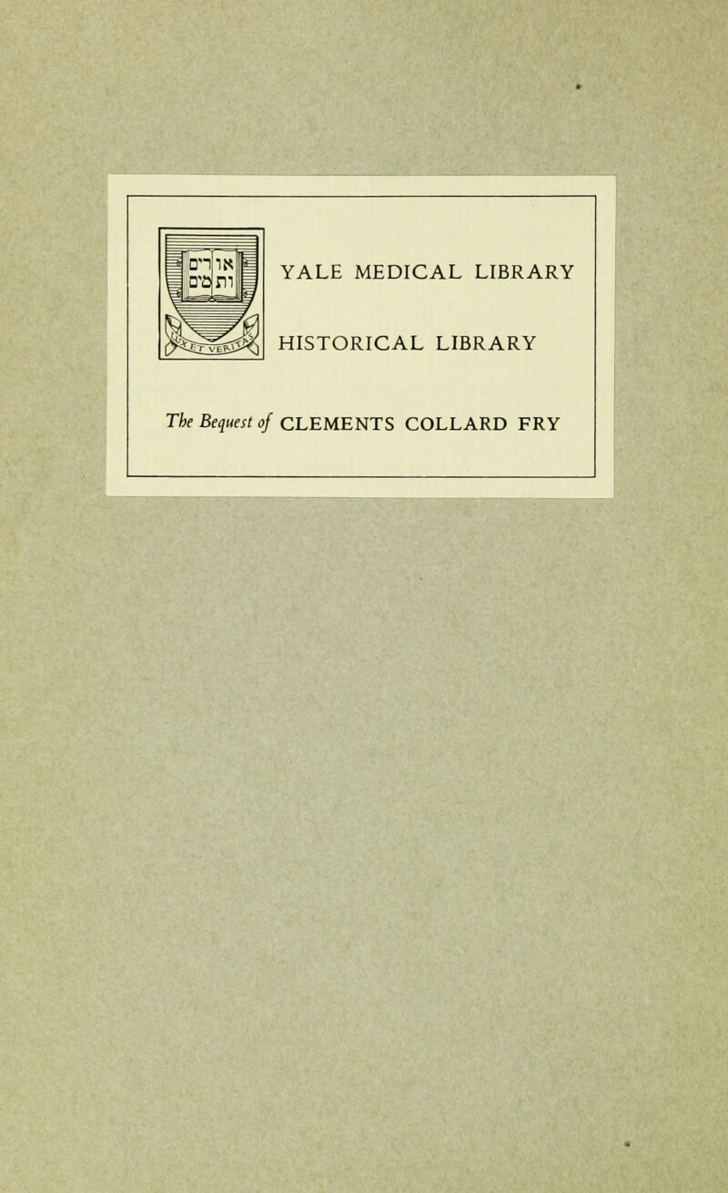 YALE MEDICAL LIBRARY HISTORICAL LIBRARY The Bequest of CLEMENTS COLLARD FRY