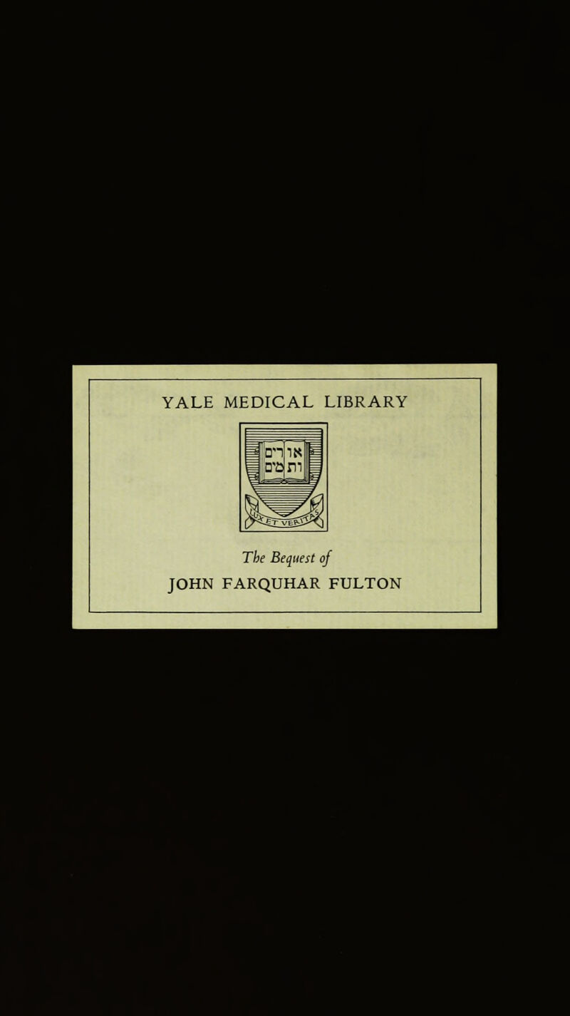 YALE MEDICAL LIBRARY The Bequest of JOHN FARQUHAR FULTON ■