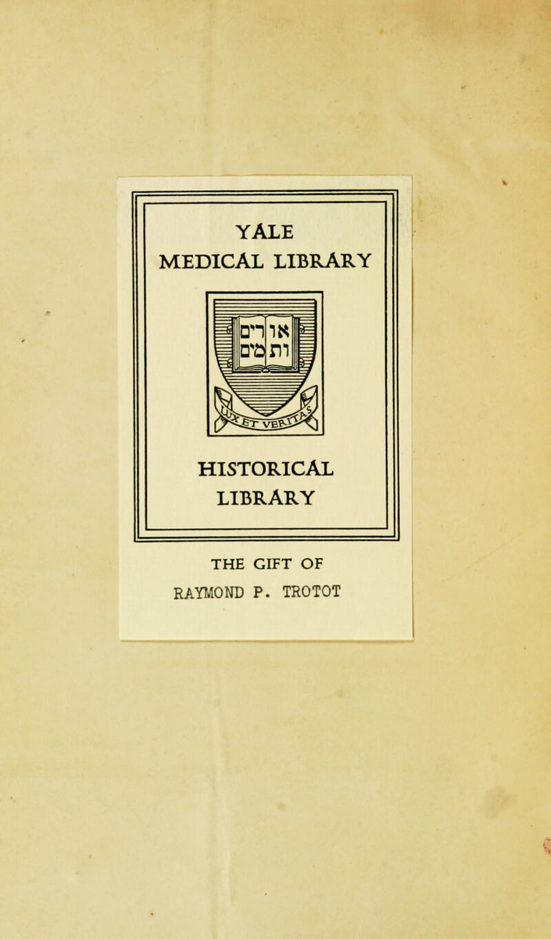 YALE MEDICAL LIBRARY HISTORICAL LIBRARY THE GIFT OF RAYMOND P. TROTOT