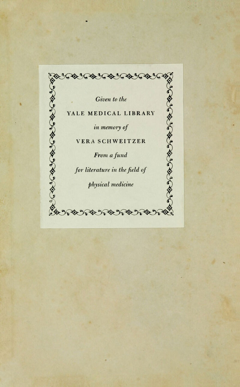 Given to the YALE MEDICAL LIBRARY in memory of VERA SCHWEITZER From a fund for literature in the field of physical medicine ( £ky?$ ^^yi^yi^yi^yi^y.