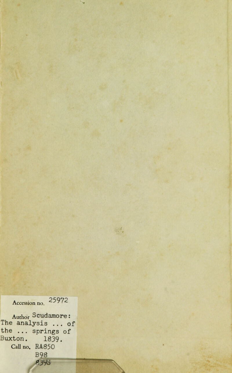 Accession i 25972 Author Scudamore: The analysis ... of the ... springs of Buxton. 1839. Call no. RA850 B98 *39S