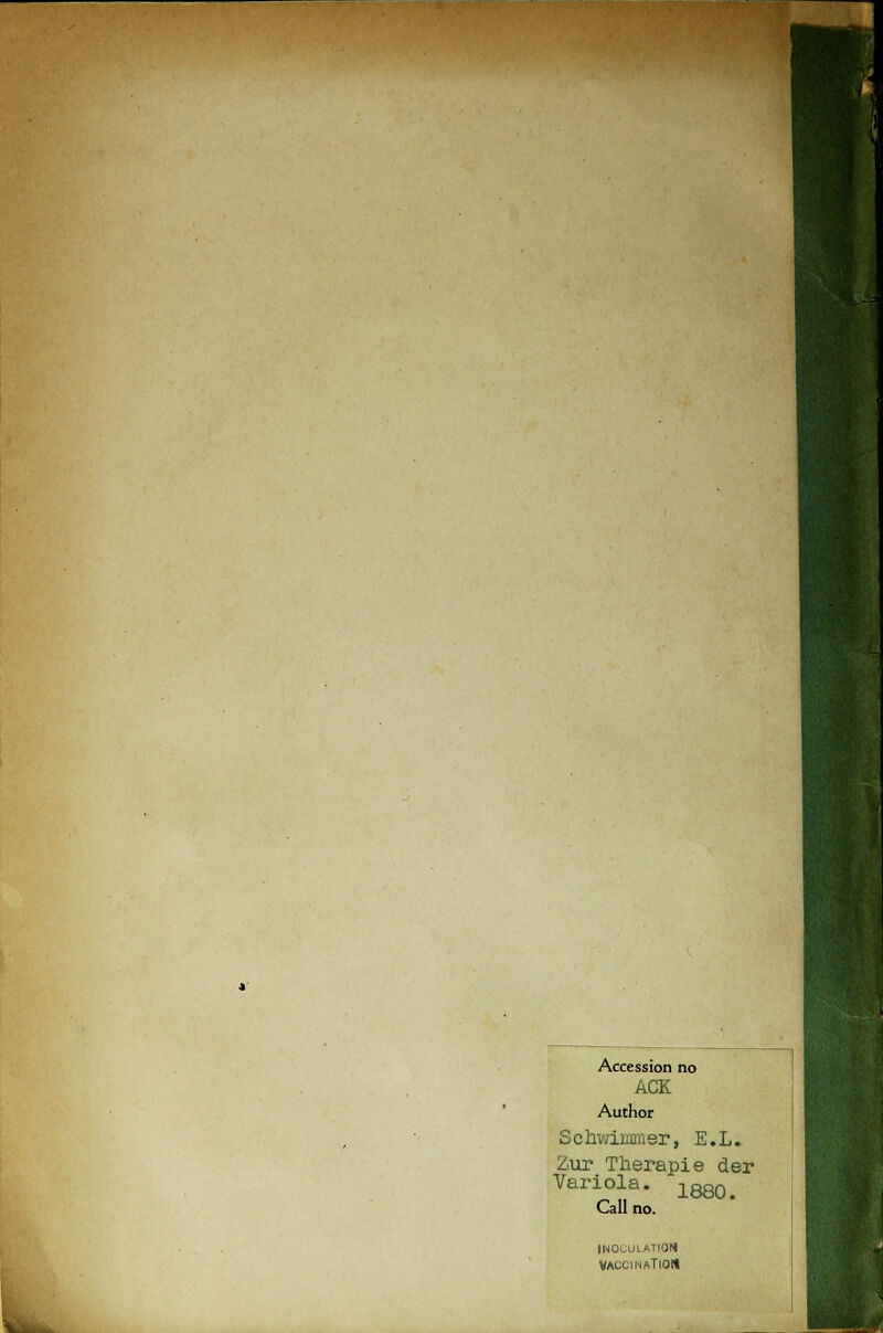 Accession no ACK. Author Schwimmer, E.L. Zur Therapie der Variola. 1880> Call no. INOCULATION VACCINATlOlt