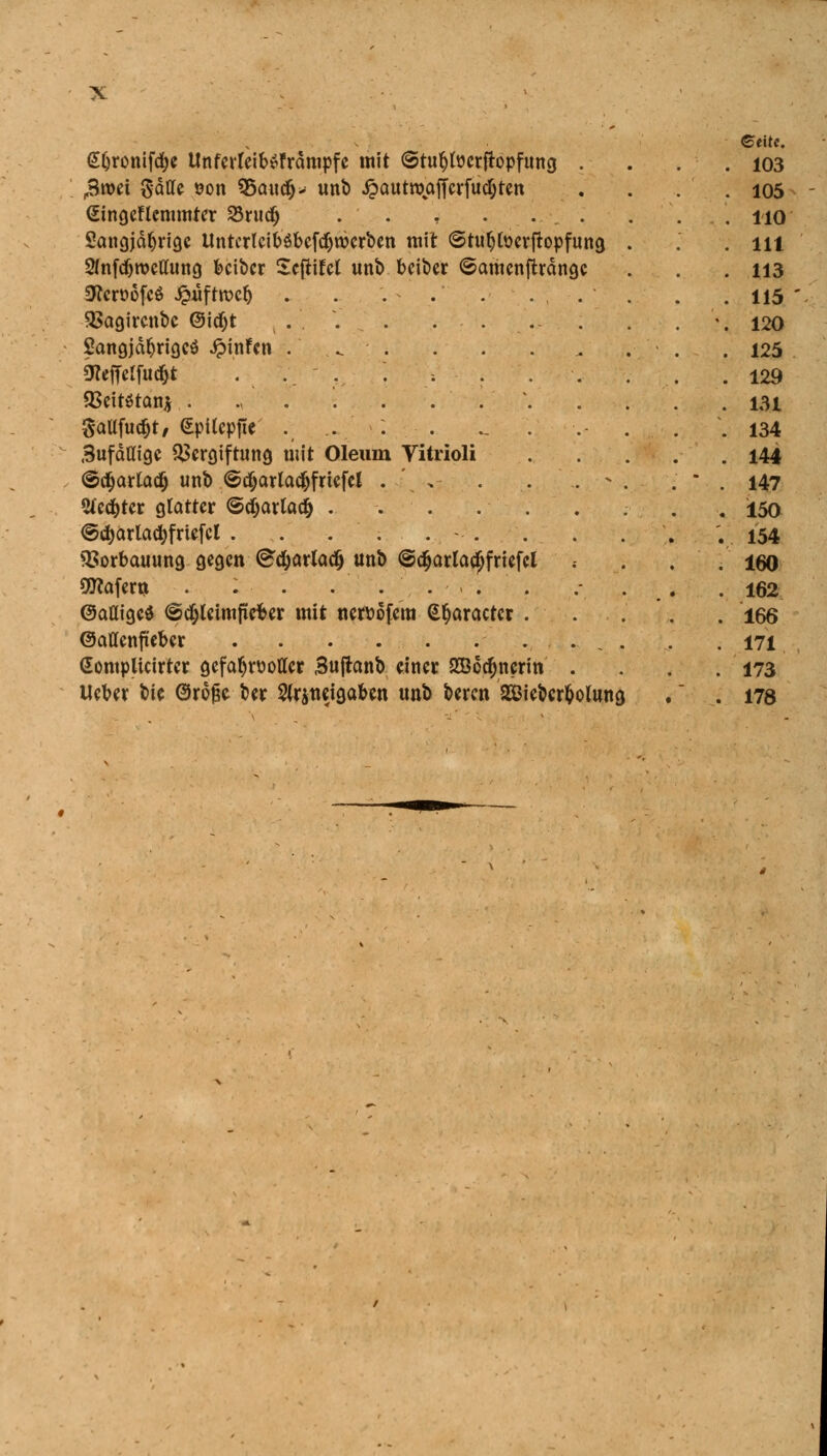 6tite. Sljronifcfye UnferfeibSfrämpfc mit ©tufytücrjtopfung . . . .103 3wei Satte t?on $5audj> unb £autröafferfutf;ten . . . . 105 Gingeflemmter 23rud) . . , . . . . . 110 langjährige Untcrlcib$bcf$werben mit ©tufyfoerftopfuna, . .' . in Sfnfdjrocttung beiber Icftild unb beiber ©amenftränge . . .113 IWcroofcö ^uftrocfj . . . . . ... . .115 Vagirenbe @id)t , . • . . . . . . . \ 120 Sangjctfjrigcö ipinfen . ^ .125 «tteffetfudjt .... . ; . . . . . .129 Veitötan* ....... 131 3aUfucf)t, GpUcpjte . . : . _ . . . . .134 Sufättige Vergiftung mit Oleum Vitrioli 144 ©cijartadj unb ©djarladjfriefel . , . . . - . . . 147 Siebter glatter ©djarlad) . . . . . . . . , 150 @d)ärladtfrtefcl . . . . . - . . . . ; 154 Vorbauung gegen (Bd&arladj unb @c§arlaa)friefel . . , .160 SKafew . ; . .... . .- . . .162 (Sättige* ©cfyleimfiefcer mit neroofem @§aractcr 166 ©attenfteber . . . . . . . . . . . .171 Gomplicirtcr gefahrvoller Sujlanb einer 35ö6cf;ncrin . . .173 Heber bie ©roßc ber Slrjwigaben unb beren SÖiebcrfcolung . .178