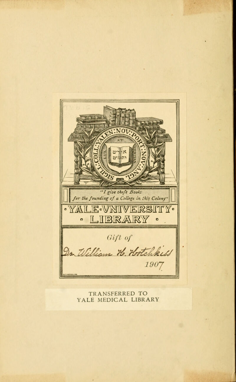 • YÄLE-wanwiEiasinnf • • iLHiaiKiwr •. cjj«BBfc»M«^^»wwK<.. wwmjm.vs*^)f if i^u\, 11 iiiiwiu iwiwwum Giß of 190J TRANSFERRED TO YALE MEDICAL LIBRARY