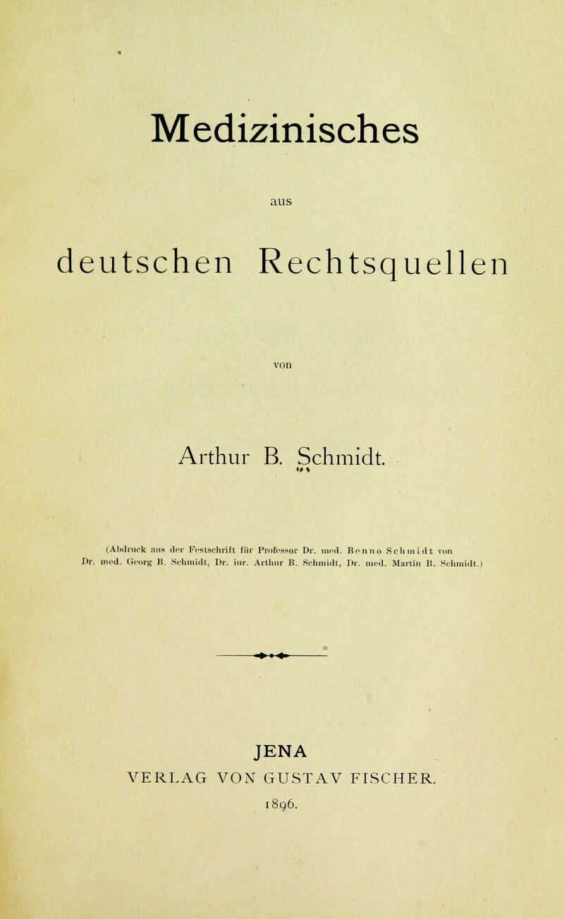 Medizinisches aus deutschen Rechtsquellen Arthur B. Schmidt. (Abdruck !iu« der Festschrift für Professor Dr. med. Benno Schmidt von Dr. med. Georg B. Schmidt, Dr. iur. Arthur B. Schmidt, Dr. med. Martin B. Schmidt.i JENA VERLAG VON GUSTAV FISCHER.