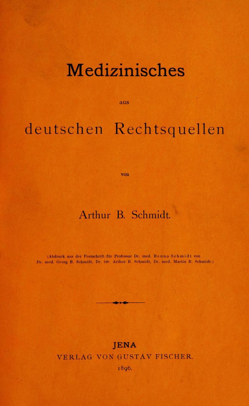 Medizinisches aus deutschen Rechtsquellen Arthur B. Schmidt. (Abdruck :tus der Festschrift für Professor Dr. med. Benno Schmidt von Dr. med. Georg B. [Schmidt, Hr. im- Arthur B, Schmidt, Dr. med. Martin B. Schmidt.] -•-^ JENA VERLAG VON GUSTAV FISCHER. 1896.