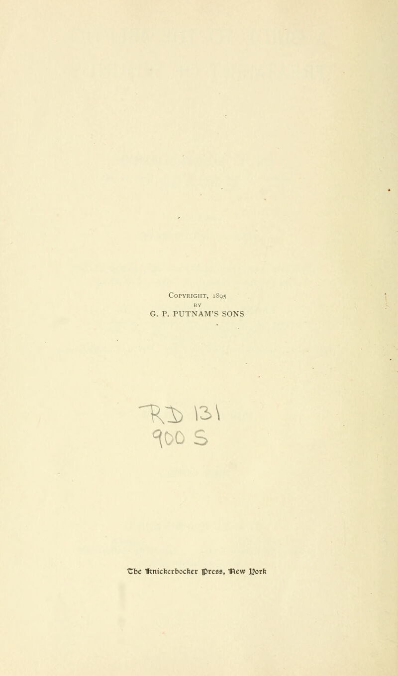 Copyright, 1895 BY G. P. PUTNAM'S SONS Til) \3\ ^00 s ■Cbc f?n(chcrbocl!cr Iprcss, IRcw Igorl: