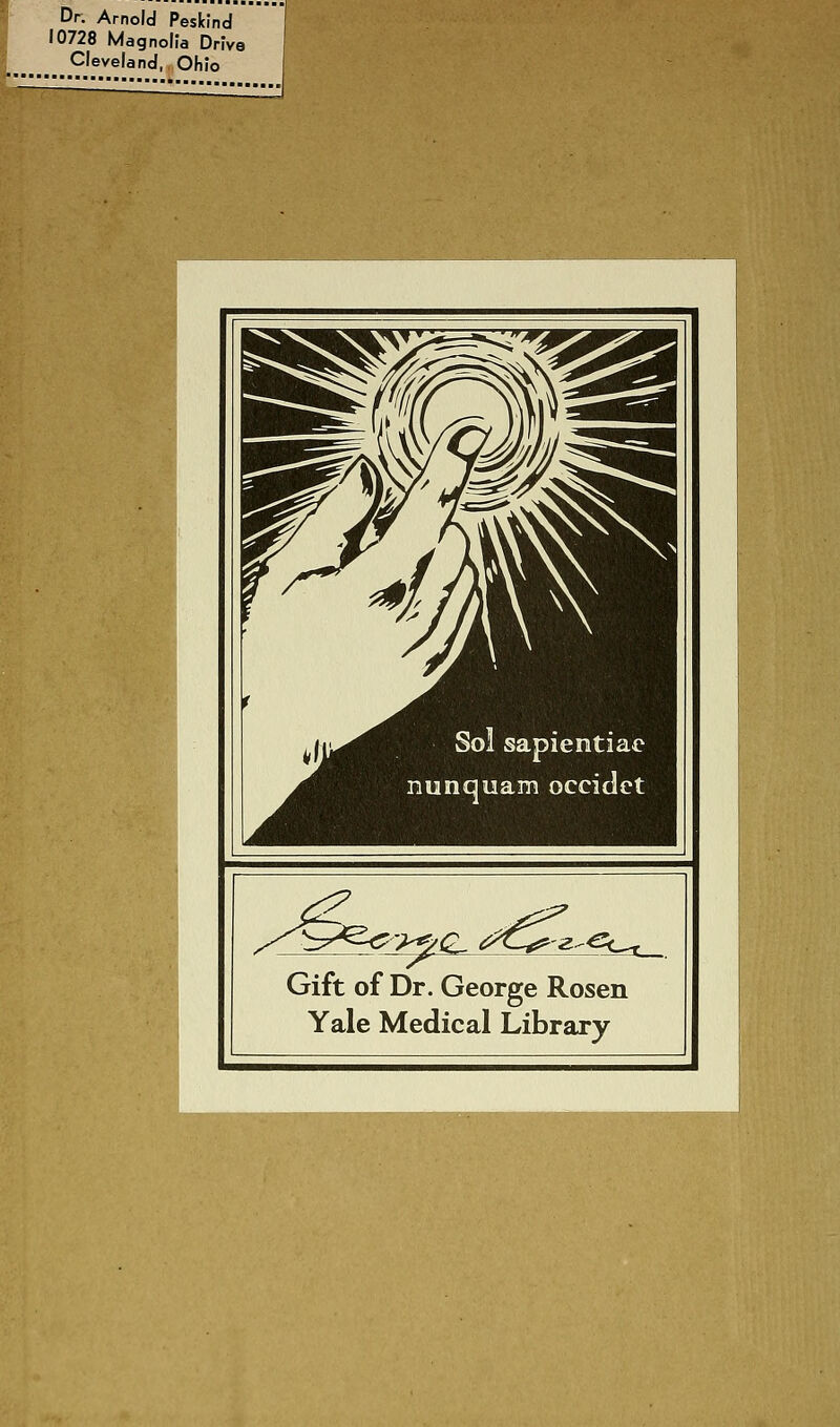 Dr. Arnold Peslcind 10728 Magnolia Drive Cleveland,. Ohio ktl So! sapientiae nunquam occidct ye 2-^Lr_ Gift of Dr. George Rosen Yale Medical Library