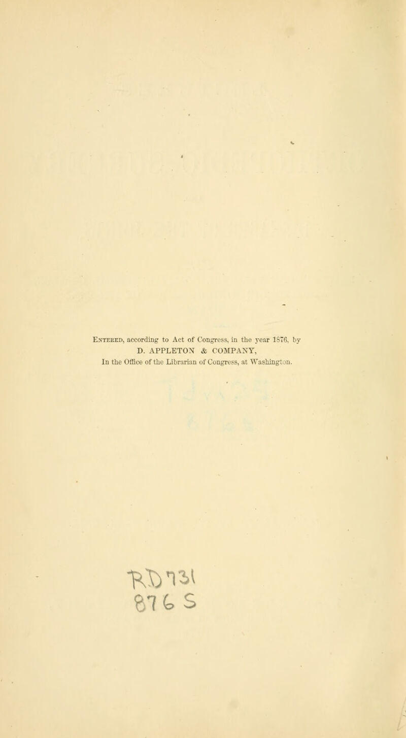 Entered, according to Act of Congress, in the year 1S76. by D. APPLETON & COMPANY, In the Office of the Librarian of Congress, at Washington. ait s