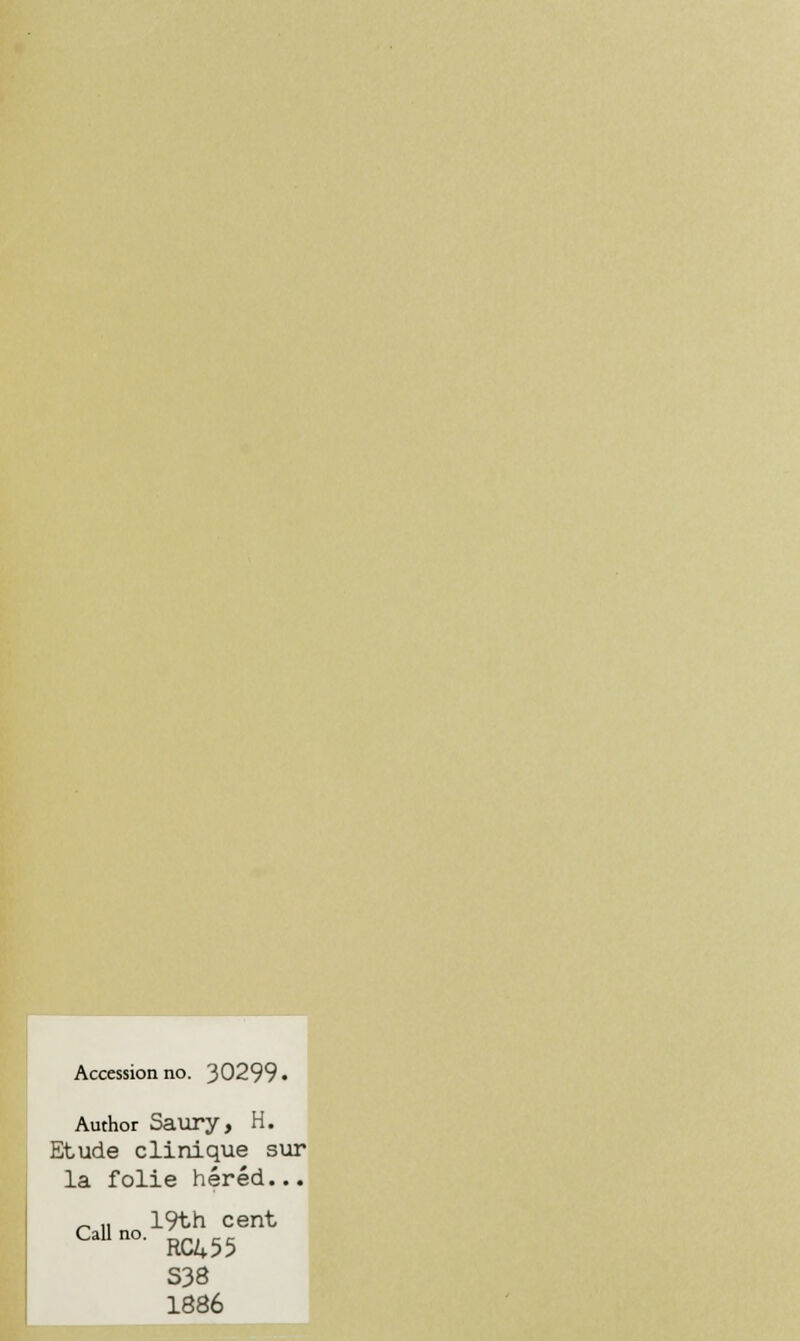 Accession no. 30299 • Author Saury, H. Etude clinique sur la folie héréd... Call no. 19th cent RC455 S38 1886