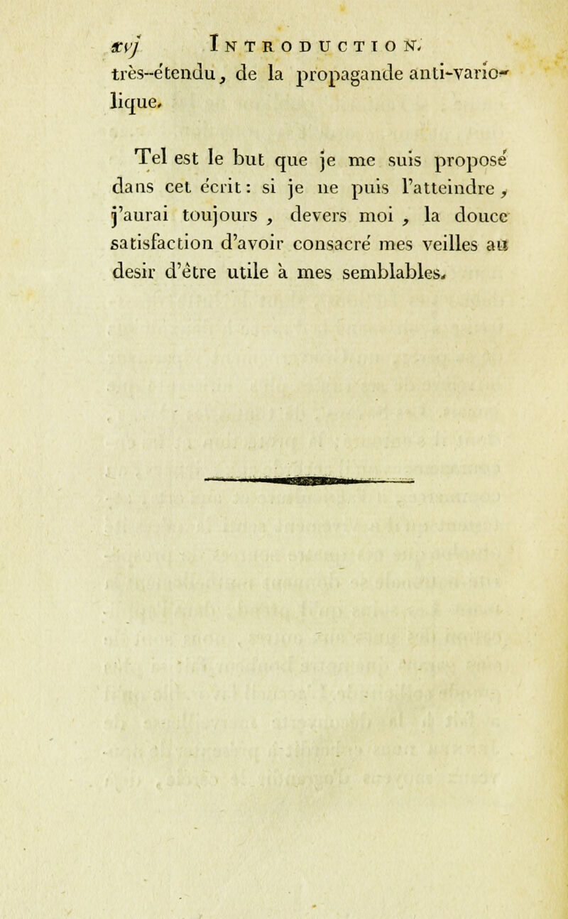 très-e'tendu, de la propagande anti-vano lique. Tel est le but que je me suis propose' dans cet écrit: si je ne puis l'atteindre y j'aurai toujours , devers moi , la douce satisfaction d'avoir consacre mes veilles au désir d'être utile k mes semblables.