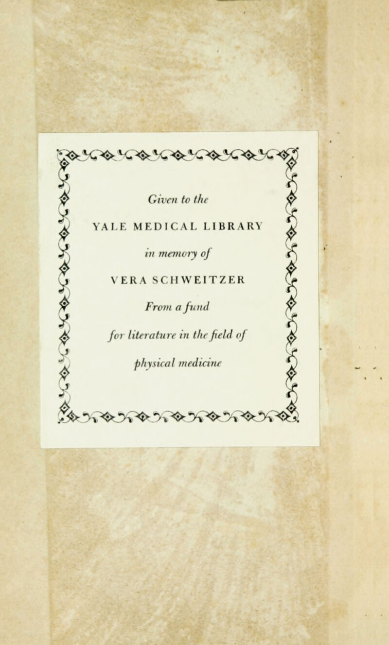 vS* K,^ lC^ *<-*&*■£>&?£*&%? Giirn (o Ihi YAI.E MEDICAL I.IBRARV in memory oj VERA SCIIWEITZER Frein a fit ml foi littraturt in thefidd oj plnsiral uifdicine )&■ -h ^ *>^ <î> *>, ^ -h ^ *>i ^%*$*,