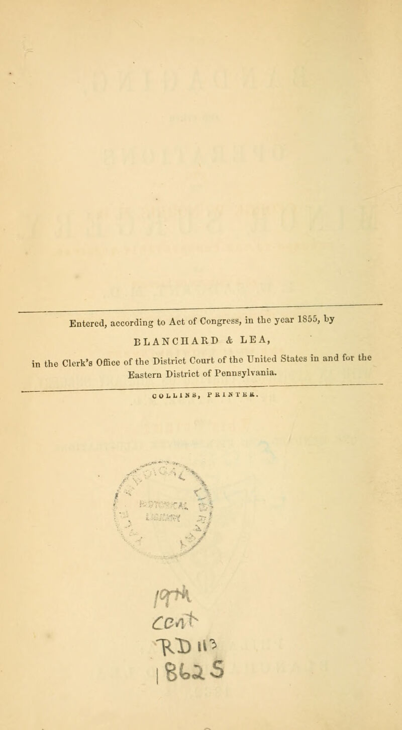 Entered, according to Act of Congress, in the year 1855, by BLANCHARD & LEA, in the Clerk's Office of the District Court of the United States in and for the Eastern District of Pennsylvania. CO Lb 1H&, Pai»TK*. I BUS