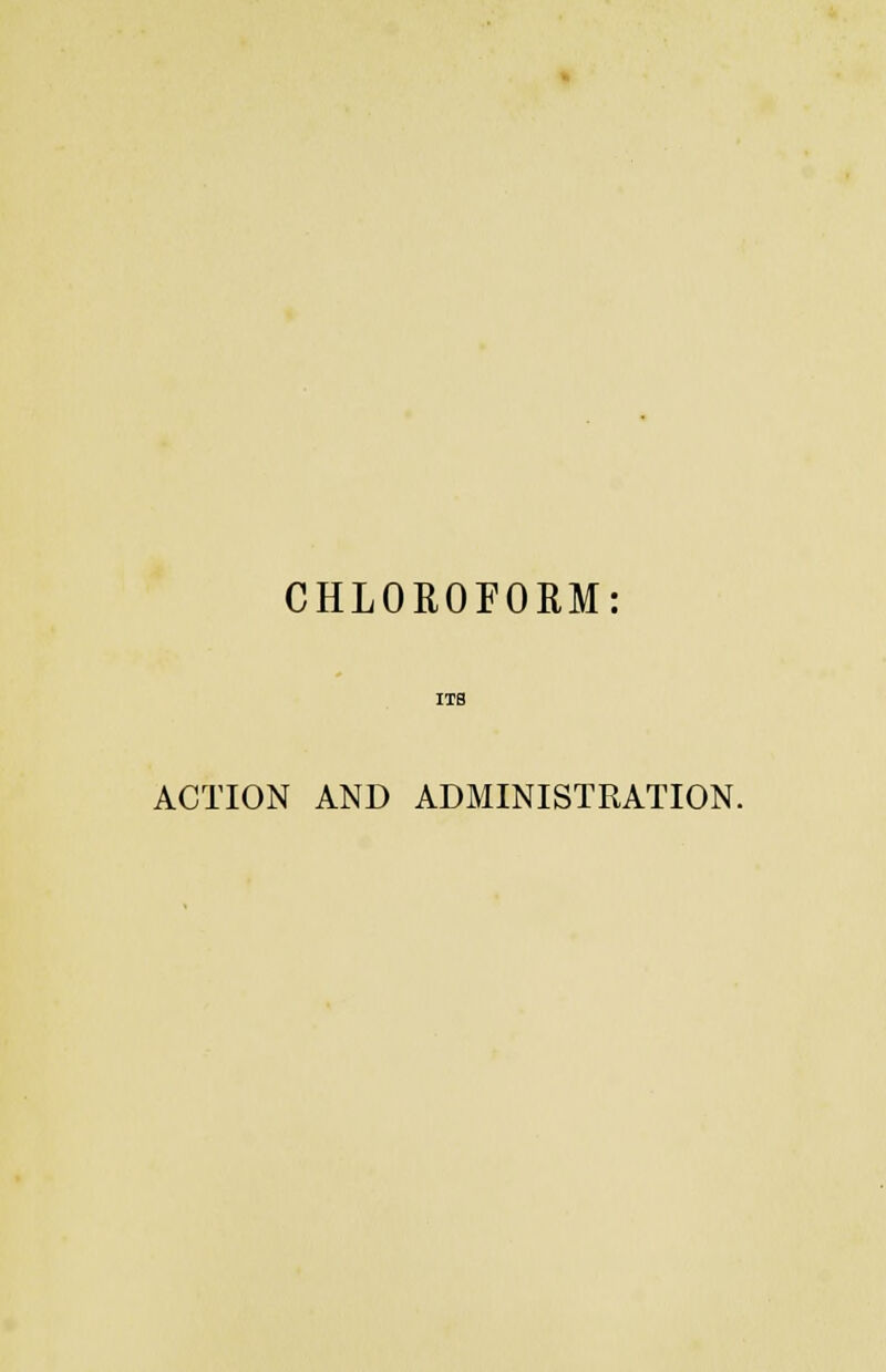 CHLOROFORM: ITS ACTION AND ADMINISTRATION.