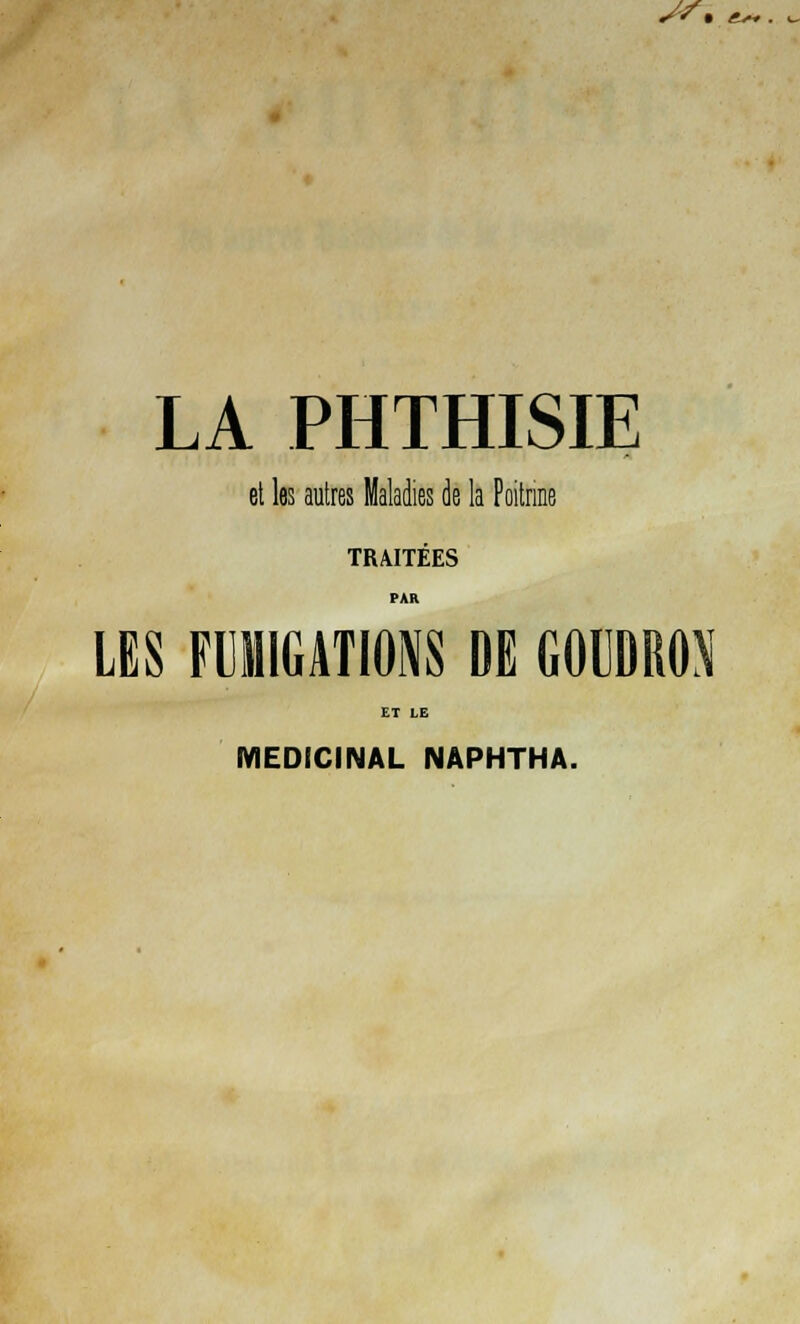 y*. LA PHTHISIE et les autres Maladies de la Poitrine TRAITÉES PAR LES FUMIGATIONS DE GOUDRON ET LE MEDICINAL NAPHTHA.