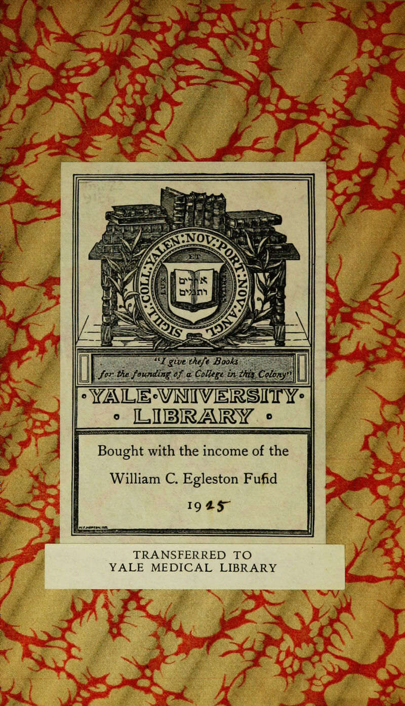 /give thtft Baoki , I for. the founcting ef a. CoUtgt ôv thi% Colony •YAILE^MVIEKainnf- Bought with the income of the William C. Egleston Fufid TRANSFERRED TO YALE MEDICAL LIBRARY