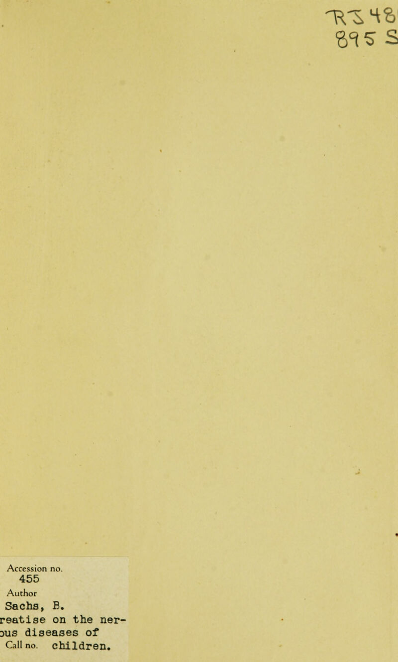 Accession no. 455 Author Sachs, B. reatise on the ner- dus diseases of Call no. children.