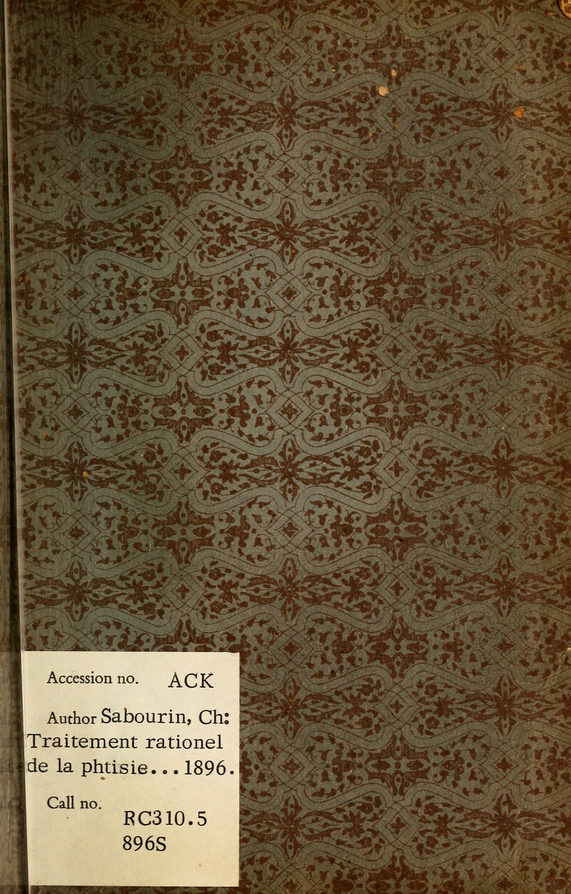 K5S- Accession no. ACK Author Sabourin, Ch [Traitement rationel de la phtisie... 1896.1 RC310.5 Si 896S ^m^ Call no.