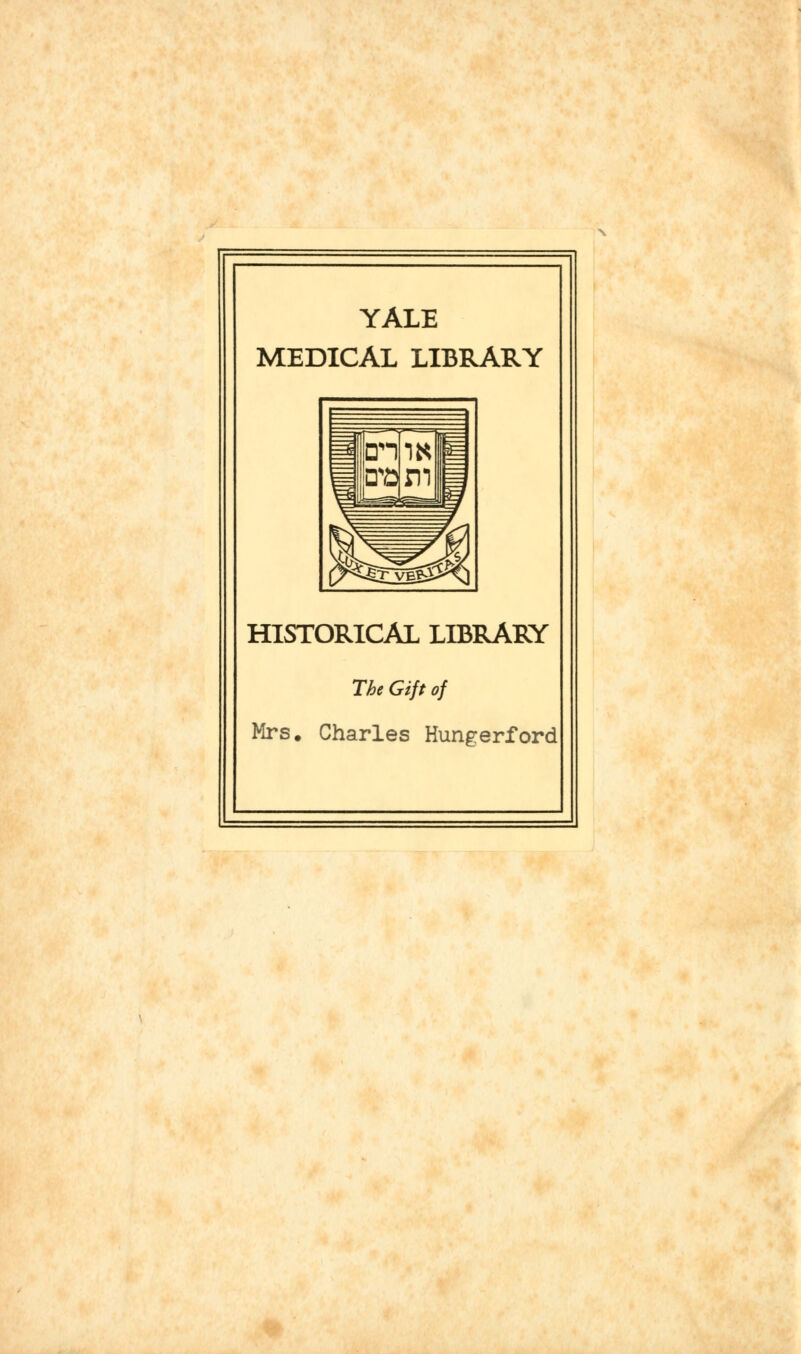 YALE MEDICAL LIBRARY HISTORICAL LIBRARY The Gift of Mrs. Charles Hungerford