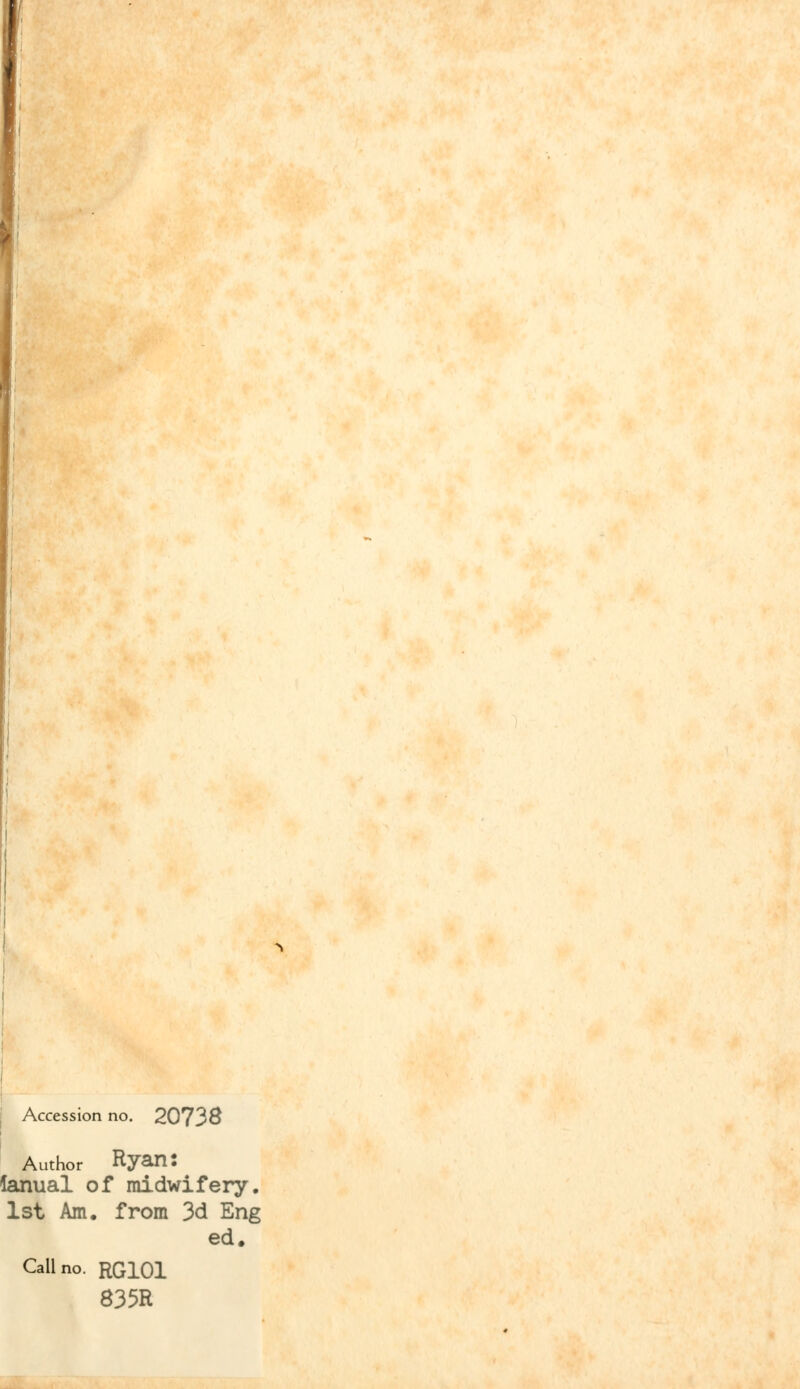 Accession no. 20738 Author Ryan: lanual of midwifery. 1st Am. from 3d Eng ed. Call no. RG101 835R