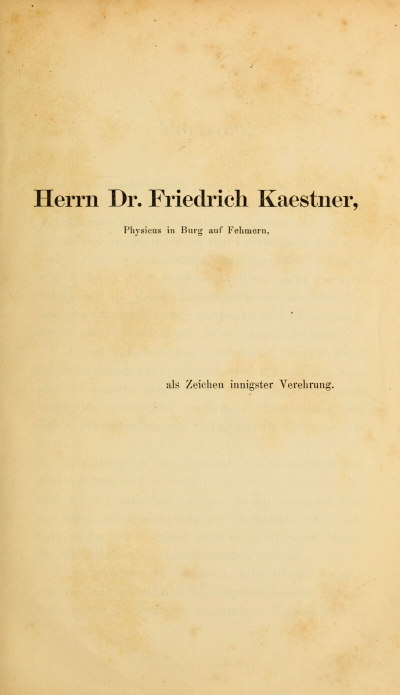 Herrn Dr. Friedrich Kaestner, Physicus in Burg auf Fehmern, als Zeichen innigster Verehrung.